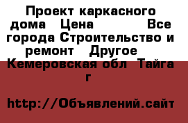 Проект каркасного дома › Цена ­ 8 000 - Все города Строительство и ремонт » Другое   . Кемеровская обл.,Тайга г.